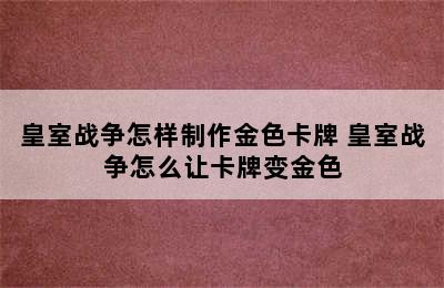 皇室战争怎样制作金色卡牌 皇室战争怎么让卡牌变金色